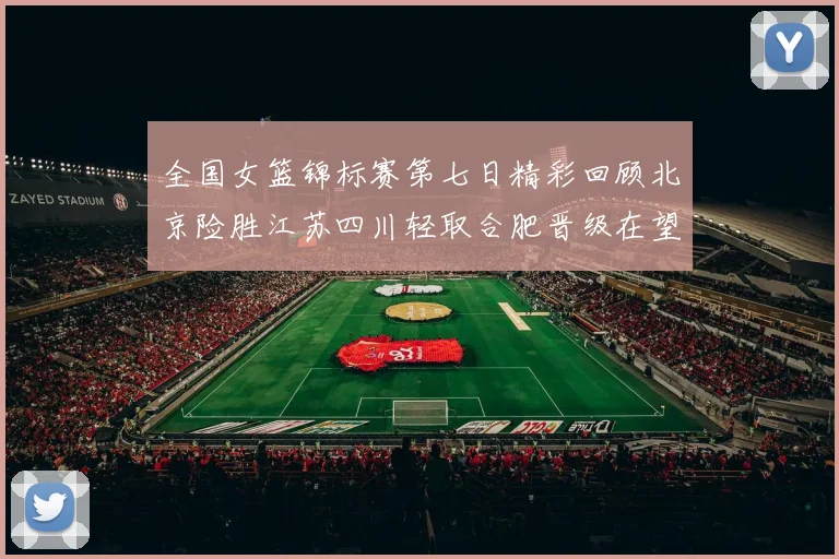 全国女篮锦标赛第七日精彩回顾北京险胜江苏四川轻取合肥晋级在望