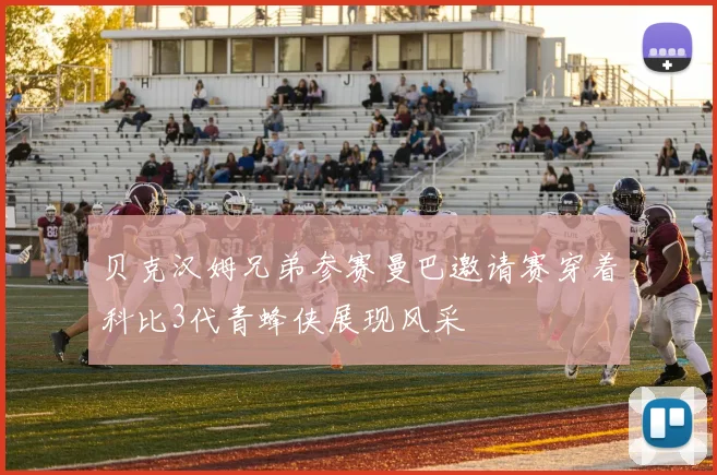 贝克汉姆兄弟参赛曼巴邀请赛穿着科比3代青蜂侠展现风采