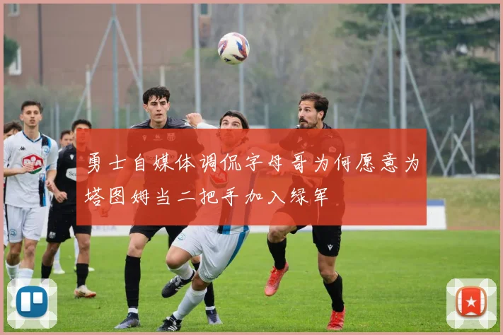 勇士自媒体调侃字母哥为何愿意为塔图姆当二把手加入绿军