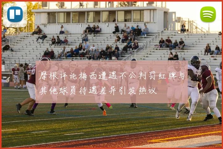摩根评论梅西遭遇不公判罚红牌与其他球员待遇差异引发热议