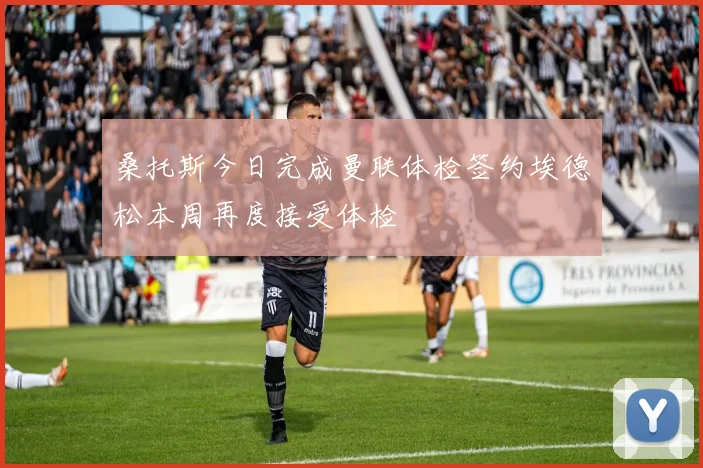 桑托斯今日完成曼联体检签约埃德松本周再度接受体检
