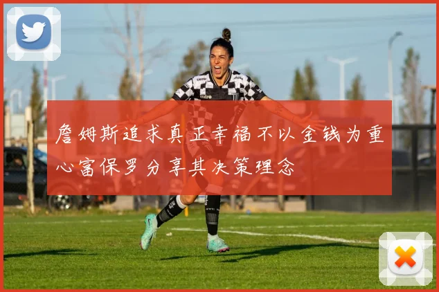 詹姆斯追求真正幸福不以金钱为重心富保罗分享其决策理念