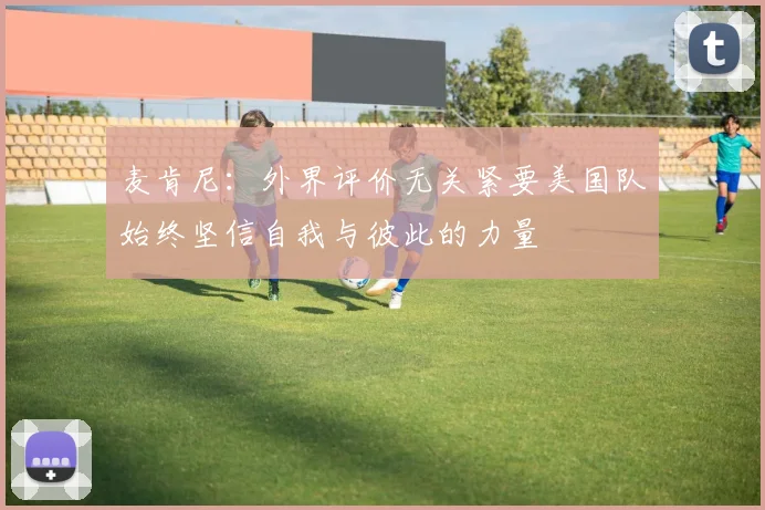 麦肯尼：外界评价无关紧要美国队始终坚信自我与彼此的力量