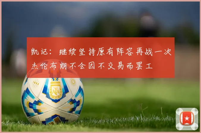 凯记：继续坚持原有阵容再战一次杰伦布朗不会因不交易而罢工