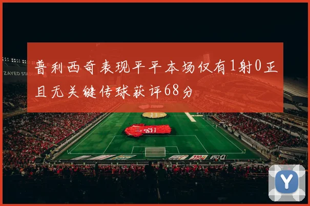 普利西奇表现平平本场仅有1射0正且无关键传球获评68分