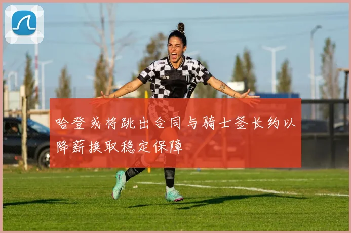 哈登或将跳出合同与骑士签长约以降薪换取稳定保障
