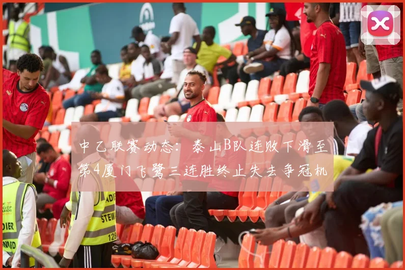 中乙联赛动态：泰山B队连败下滑至第4厦门飞鹭三连胜终止失去争冠机会